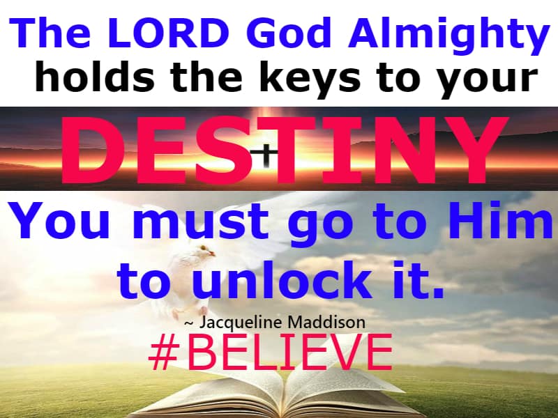 The LORD God Almighty holds the keys to your DESTINY. You must go to Him to unlock it.
